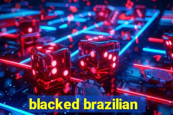 blacked brazilian